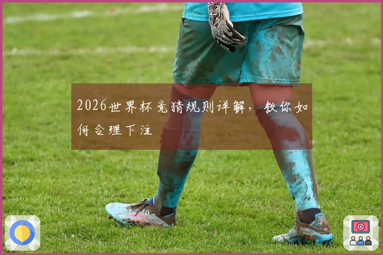 2026世界杯竞猜规则详解，教你如何合理下注