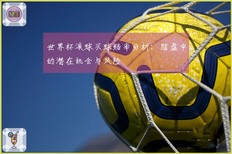 世界杯滚球买球赔率分析：赌盘中的潜在机会与风险