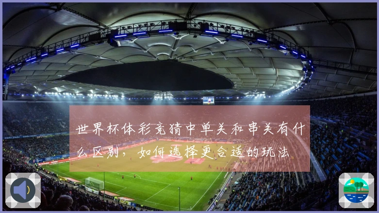 世界杯体彩竞猜中单关和串关有什么区别，如何选择更合适的玩法