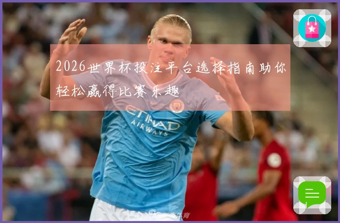 2026世界杯投注平台选择指南助你轻松赢得比赛乐趣