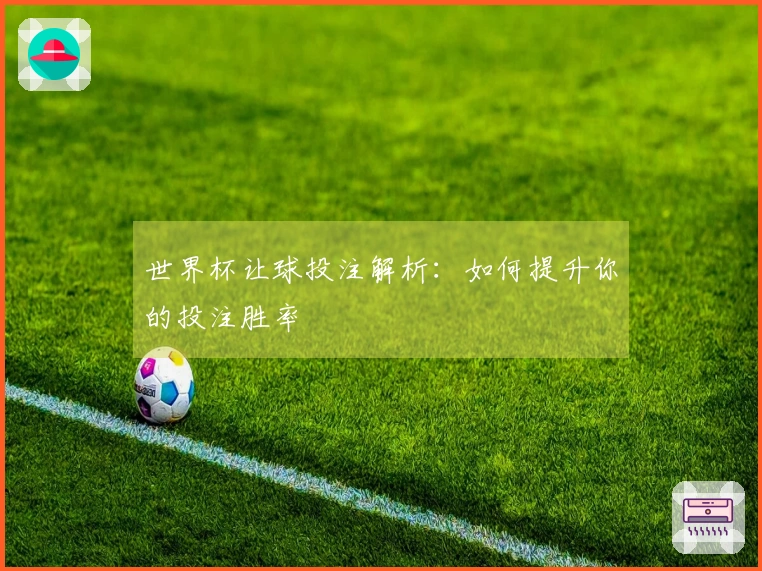 世界杯让球投注解析：如何提升你的投注胜率