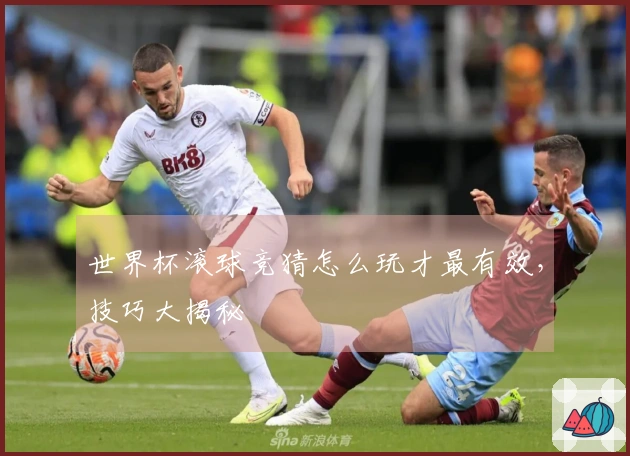 世界杯滚球竞猜怎么玩才最有效，技巧大揭秘