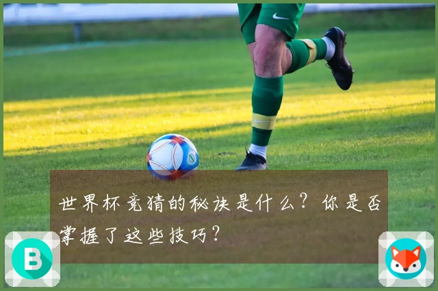 世界杯竞猜的秘诀是什么？你是否掌握了这些技巧？