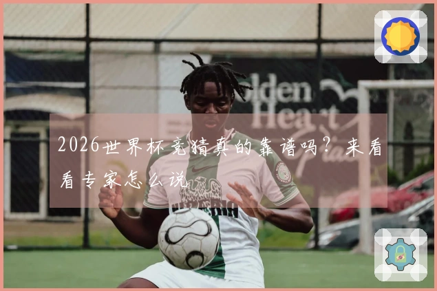 2026世界杯竞猜真的靠谱吗？来看看专家怎么说