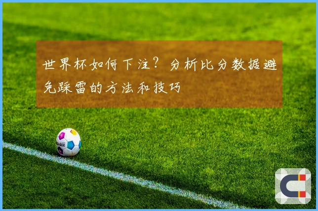 世界杯如何下注？分析比分数据避免踩雷的方法和技巧