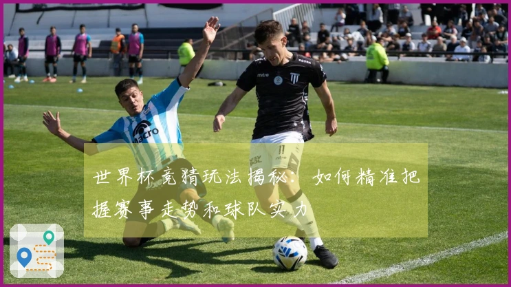 世界杯竞猜玩法揭秘：如何精准把握赛事走势和球队实力
