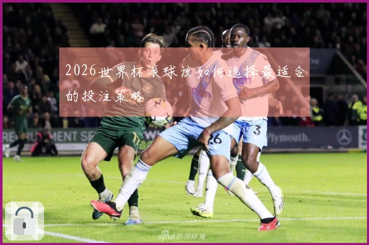 2026世界杯滚球该如何选择最适合的投注策略